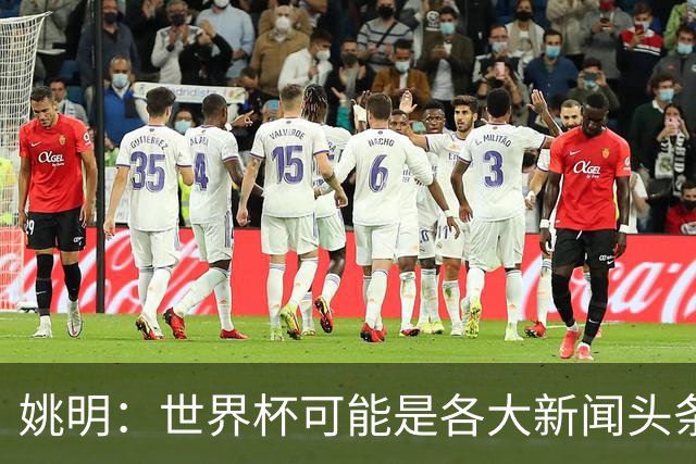 姚明：世界杯可能是各大新闻头条 但篮球在中国受欢迎程度可以比肩足球