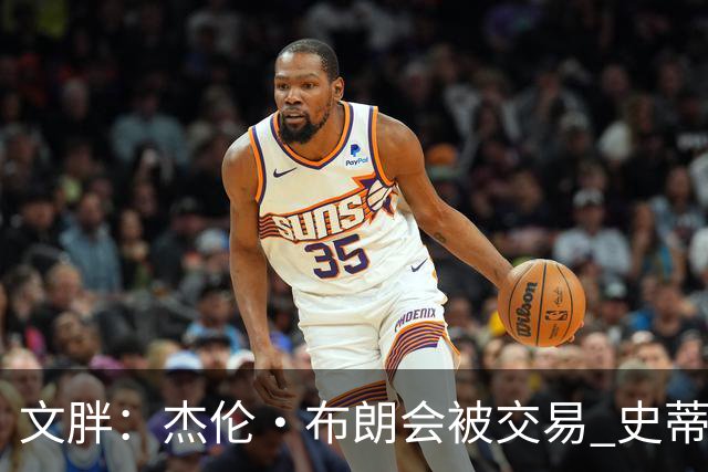 文胖：杰伦·布朗会被交易 史蒂文斯承认跟他谈过 肯定是找他有事