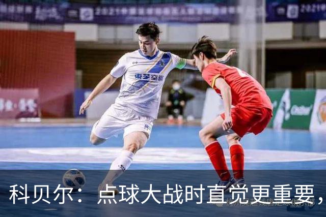 科贝尔：点球大战时直觉更重要，我在手套上涂凡士林防止足球太滑
