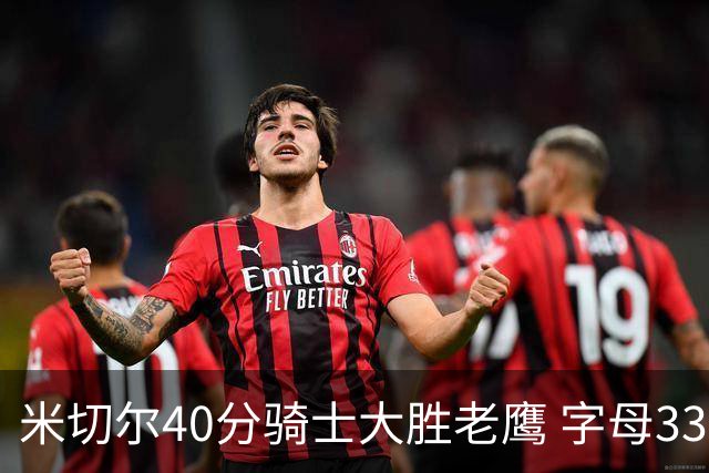 米切尔40分骑士大胜老鹰 字母33+10雄鹿灭热火
