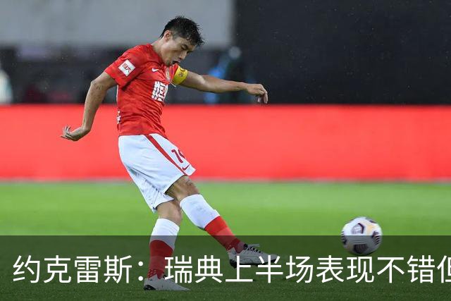 约克雷斯：瑞典上半场表现不错但缺少运气，我被肘击但没有判罚