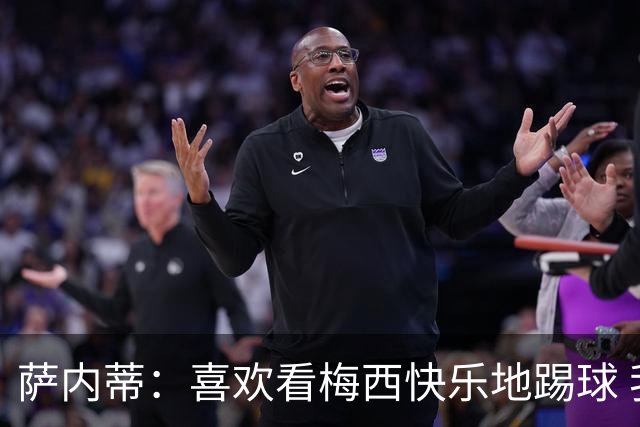萨内蒂：喜欢看梅西快乐地踢球 我们要捍卫在卡塔尔赢得的荣耀