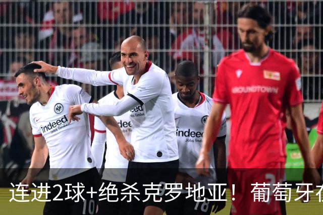 连进2球+绝杀克罗地亚！葡萄牙在逆境中展露球队底蕴