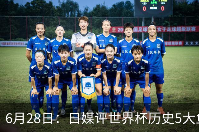 6月28日：日媒评世界杯历史5大鱼腩球队，亚洲独占4席，中国男足在列