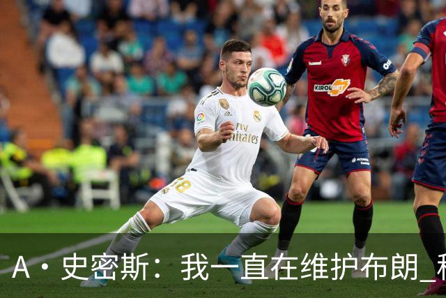 A·史密斯：我一直在维护布朗 称赞他是超级巨星级别的天赋