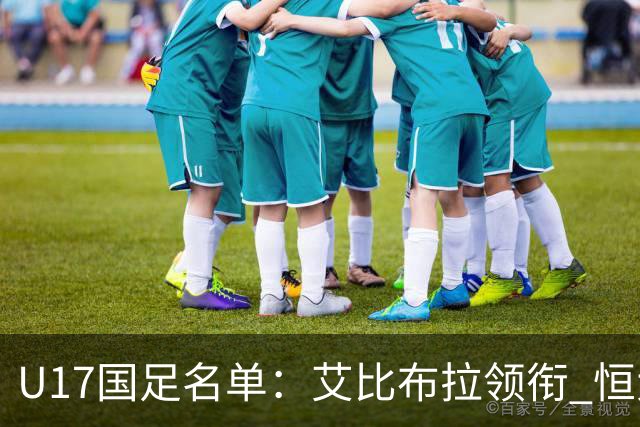 U17国足名单：艾比布拉领衔 恒大足校6人入选